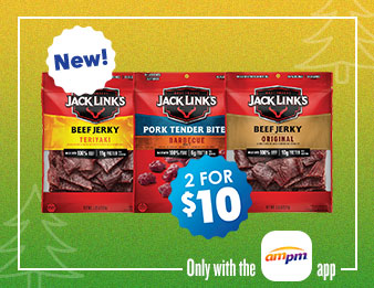 Try the new Jack Links Beef Jerky Original, Pork Tender Bites Barbecue, Beef Jerky Teriyaki with 2 for $10 sticker, or Jack Links Beef Steak Strips in Teriyaki and Original Flavors with 2 for $6 sticker. Only with the AMPM app